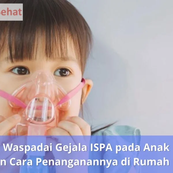 Waspadai Gejala ISPA pada Anak dan Cara Penanganannya di Rumah